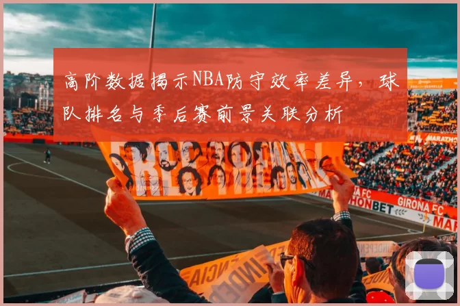 高阶数据揭示NBA防守效率差异，球队排名与季后赛前景关联分析