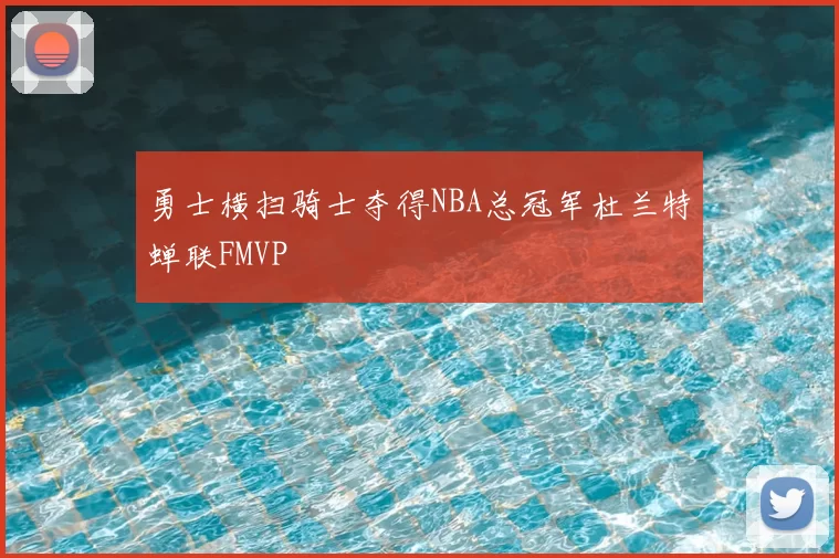 勇士横扫骑士夺得NBA总冠军杜兰特蝉联FMVP