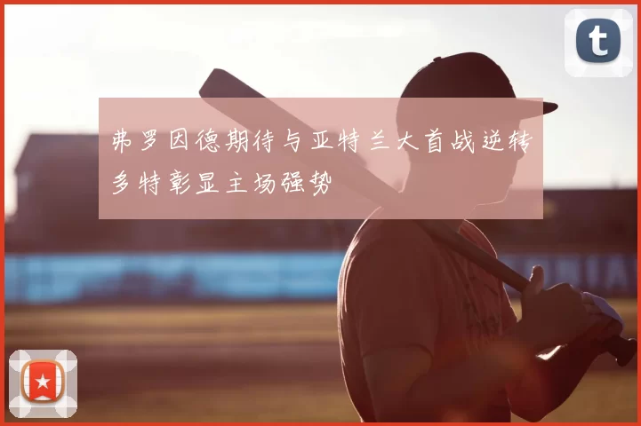 弗罗因德期待与亚特兰大首战逆转多特彰显主场强势