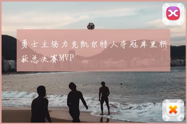 勇士主场力克凯尔特人夺冠库里斩获总决赛MVP