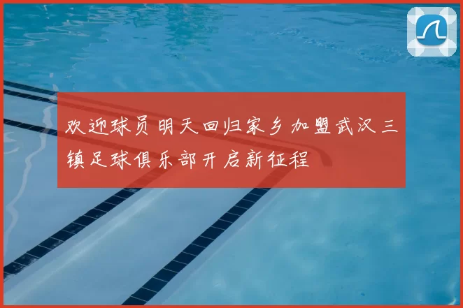 欢迎球员明天回归家乡加盟武汉三镇足球俱乐部开启新征程