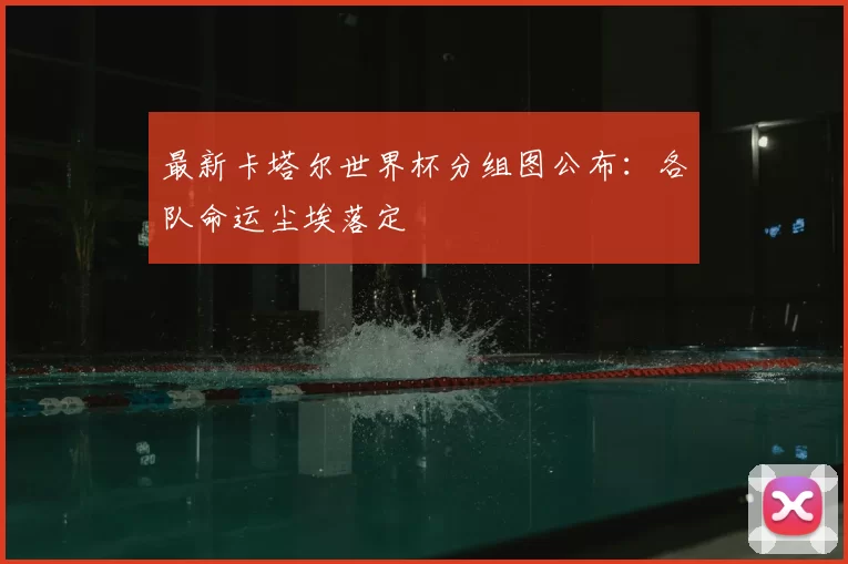 最新卡塔尔世界杯分组图公布：各队命运尘埃落定