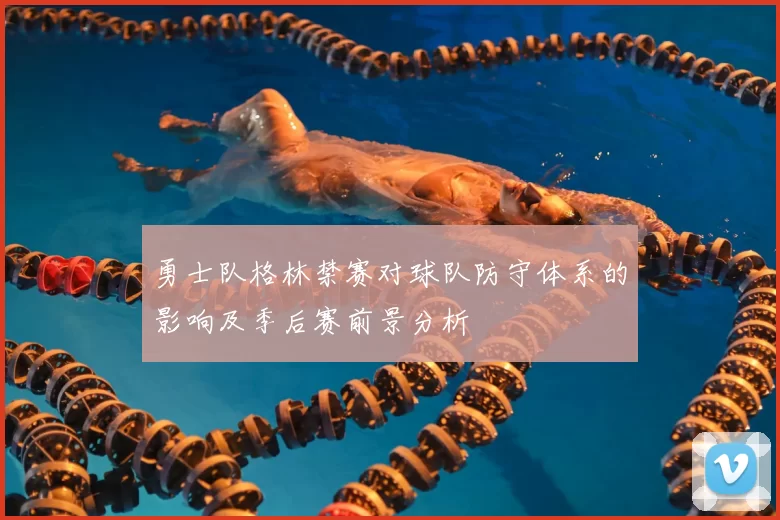勇士队格林禁赛对球队防守体系的影响及季后赛前景分析
