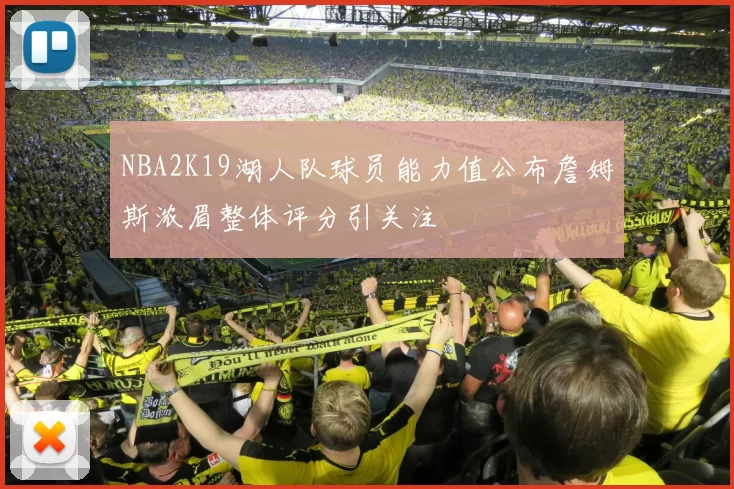 NBA2K19湖人队球员能力值公布詹姆斯浓眉整体评分引关注