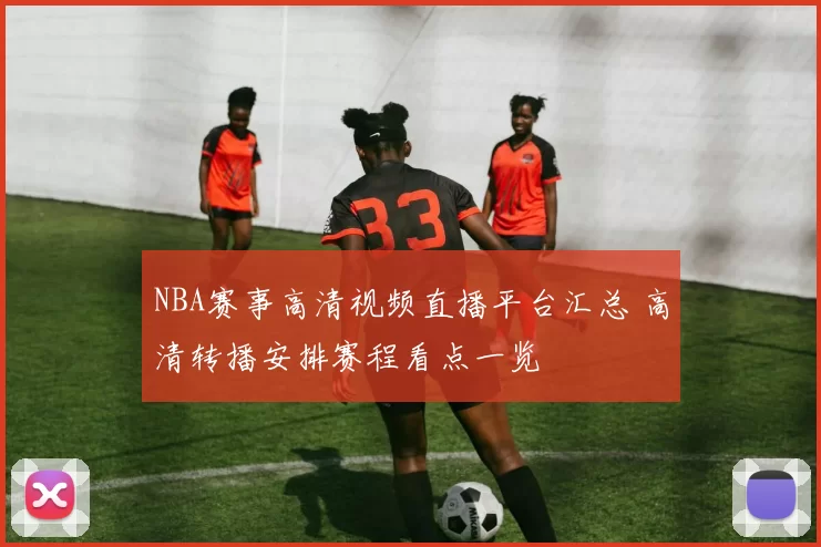 NBA赛事高清视频直播平台汇总 高清转播安排赛程看点一览