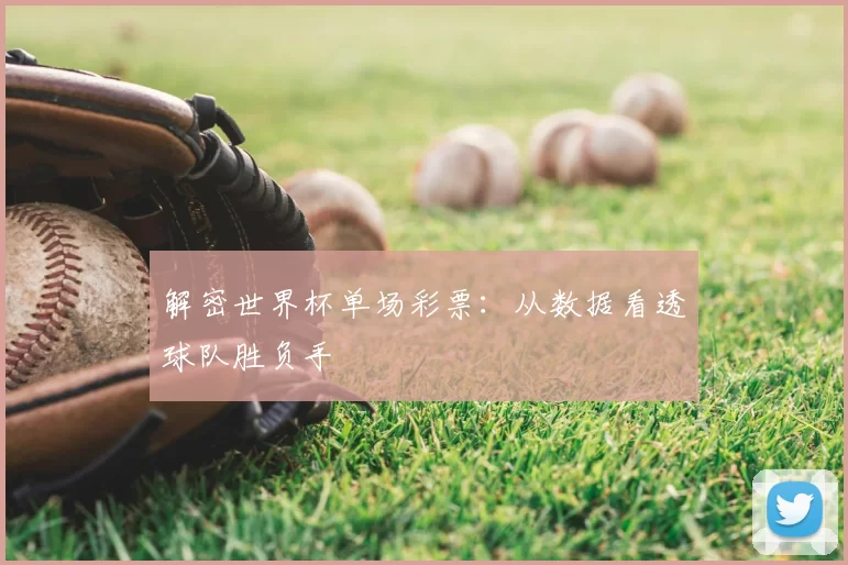 解密世界杯单场彩票:从数据看透球队胜负手