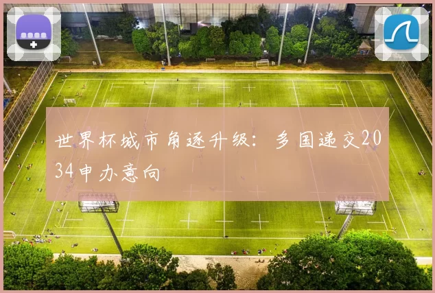 世界杯城市角逐升级：多国递交2034申办意向
