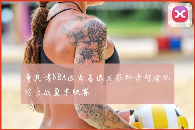 曾凡博NBA选秀落选后签约步行者队将出战夏季联赛